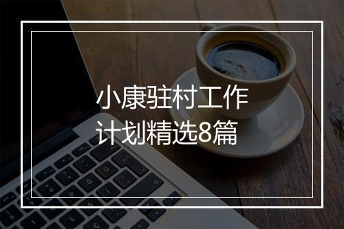 小康驻村工作计划精选8篇