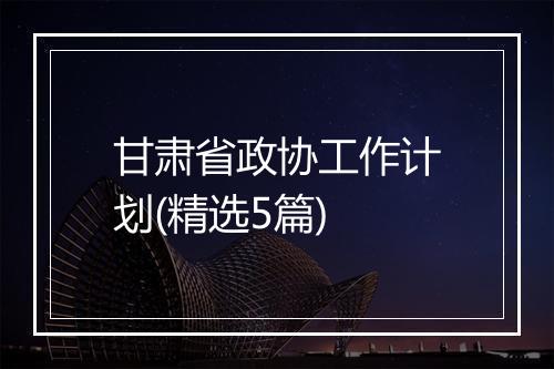 甘肃省政协工作计划(精选5篇)
