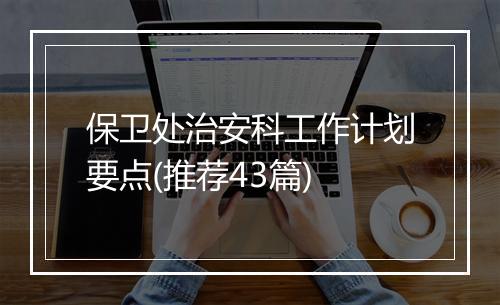 保卫处治安科工作计划要点(推荐43篇)