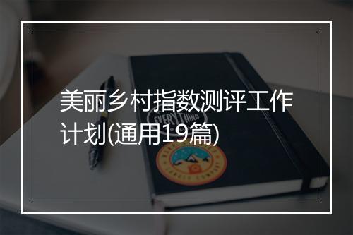 美丽乡村指数测评工作计划(通用19篇)