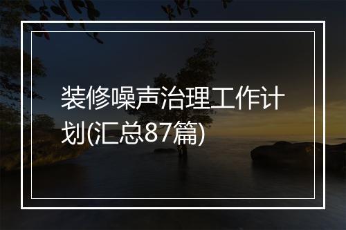 装修噪声治理工作计划(汇总87篇)