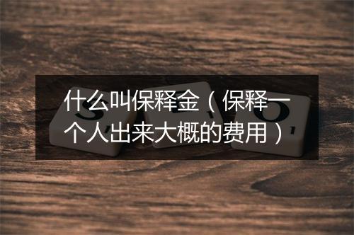 什么叫保释金（保释一个人出来大概的费用）