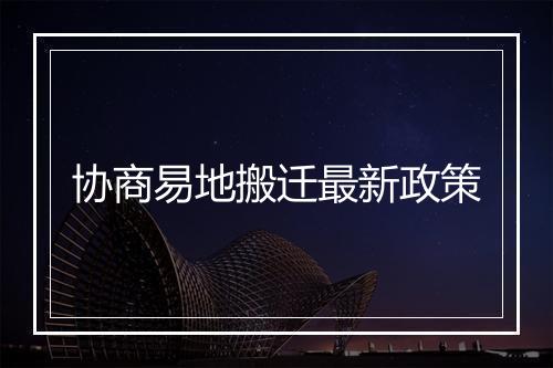 协商易地搬迁最新政策