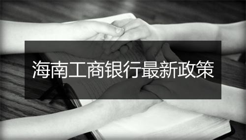 海南工商银行最新政策