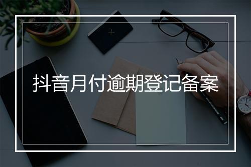 抖音月付逾期登记备案