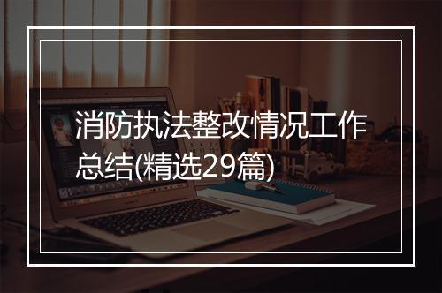 消防执法整改情况工作总结(精选29篇)