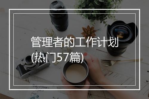 管理者的工作计划(热门57篇)