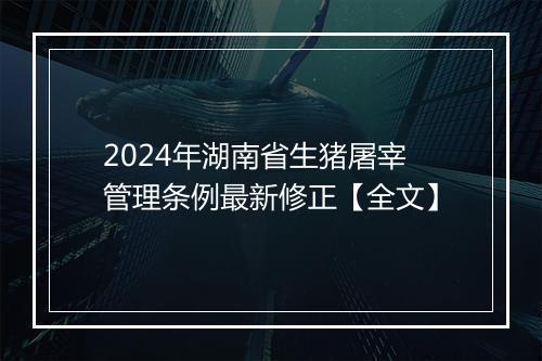 2024年湖南省生猪屠宰管理条例最新修正【全文】