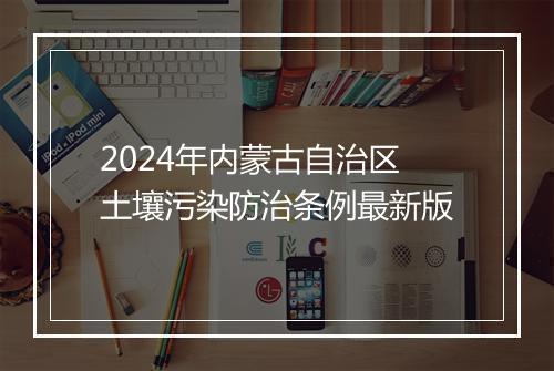 2024年内蒙古自治区土壤污染防治条例最新版