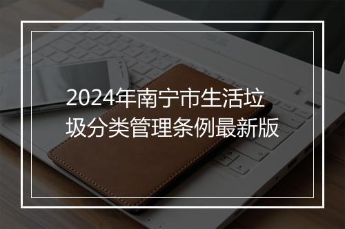 2024年南宁市生活垃圾分类管理条例最新版