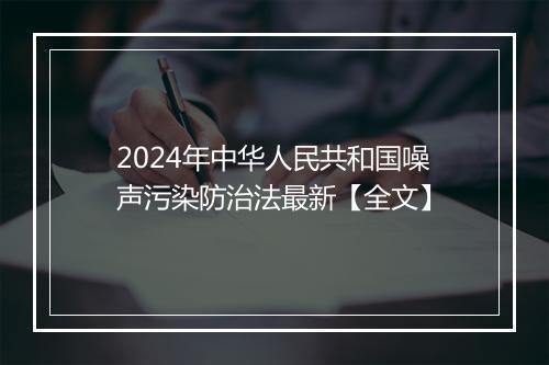 2024年中华人民共和国噪声污染防治法最新【全文】