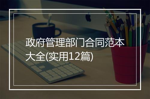 政府管理部门合同范本大全(实用12篇)