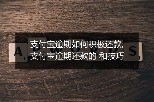 支付宝逾期如何积极还款,支付宝逾期还款的 和技巧
