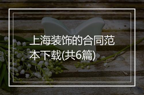 上海装饰的合同范本下载(共6篇)