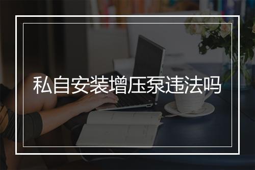 私自安装增压泵违法吗