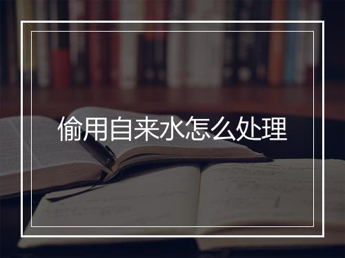 偷用自来水怎么处理