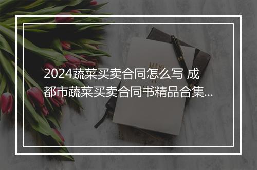2024蔬菜买卖合同怎么写 成都市蔬菜买卖合同书精品合集11篇