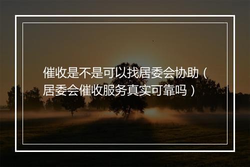 催收是不是可以找居委会协助（居委会催收服务真实可靠吗）