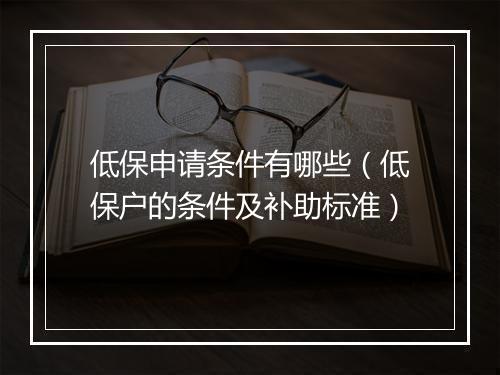 低保申请条件有哪些（低保户的条件及补助标准）
