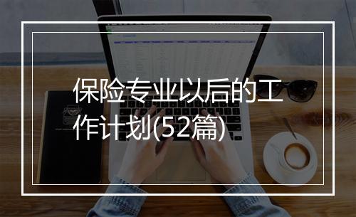 保险专业以后的工作计划(52篇)