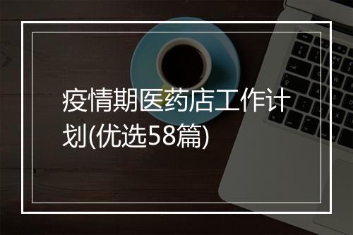 疫情期医药店工作计划(优选58篇)