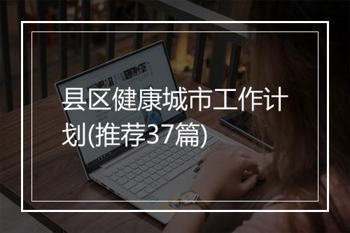 县区健康城市工作计划(推荐37篇)