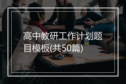 高中教研工作计划题目模板(共50篇)