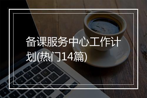 备课服务中心工作计划(热门14篇)