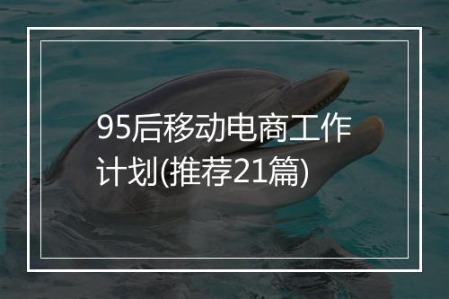 95后移动电商工作计划(推荐21篇)
