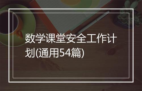 数学课堂安全工作计划(通用54篇)