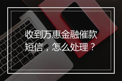 收到万惠金融催款短信，怎么处理？