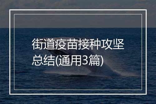 街道疫苗接种攻坚总结(通用3篇)