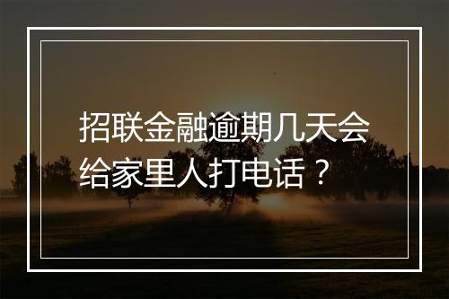 招联金融逾期几天会给家里人打电话？
