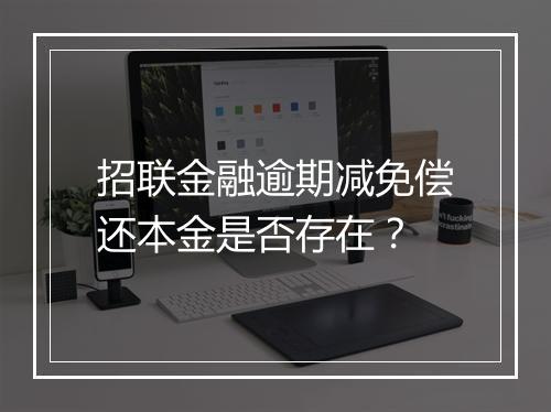招联金融逾期减免偿还本金是否存在？