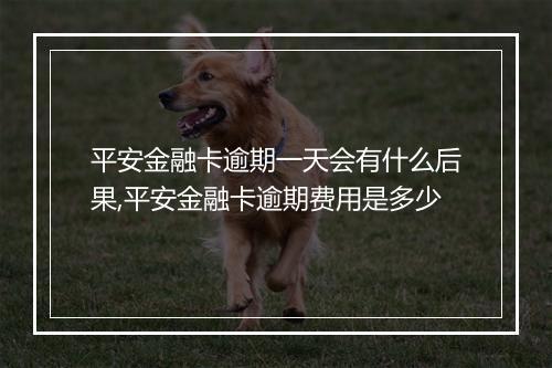 平安金融卡逾期一天会有什么后果,平安金融卡逾期费用是多少