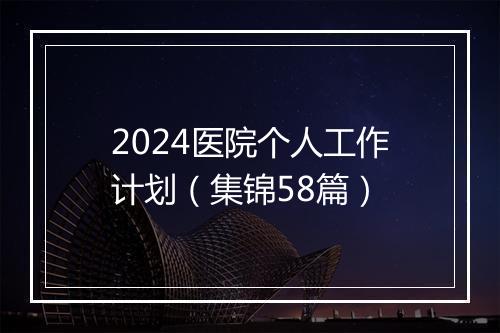2024医院个人工作计划（集锦58篇）