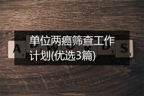 单位两癌筛查工作计划(优选3篇)