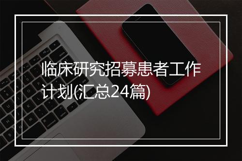 临床研究招募患者工作计划(汇总24篇)