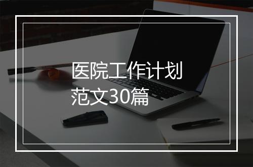 医院工作计划范文30篇