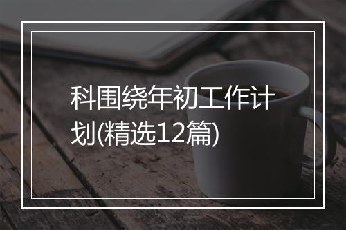 科围绕年初工作计划(精选12篇)