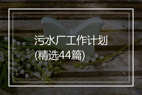 污水厂工作计划(精选44篇)