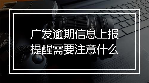 广发逾期信息上报提醒需要注意什么