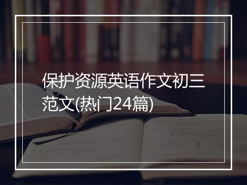 保护资源英语作文初三范文(热门24篇)