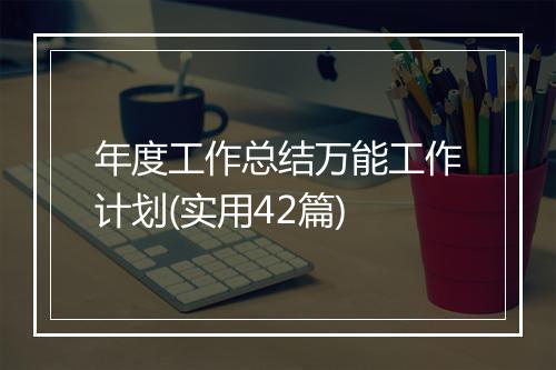 年度工作总结万能工作计划(实用42篇)