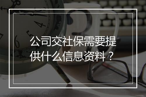 公司交社保需要提供什么信息资料？