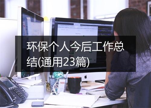 环保个人今后工作总结(通用23篇)