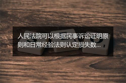 人民法院可以根据民事诉讼证明原则和日常经验法则认定损失数额
