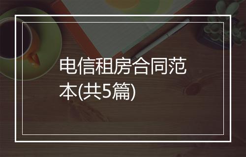 电信租房合同范本(共5篇)