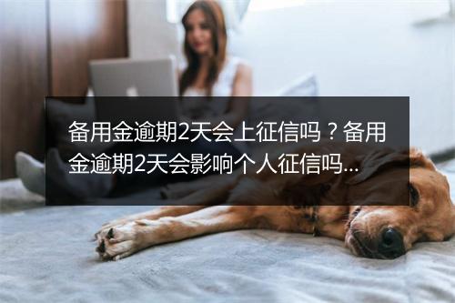 备用金逾期2天会上征信吗？备用金逾期2天会影响个人征信吗？