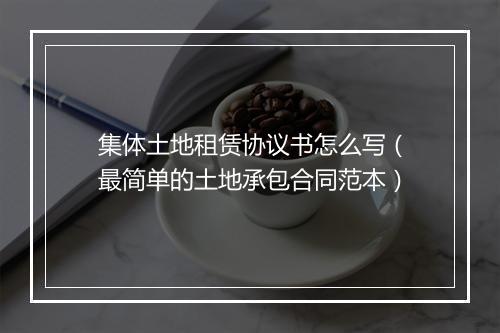 集体土地租赁协议书怎么写（最简单的土地承包合同范本）
